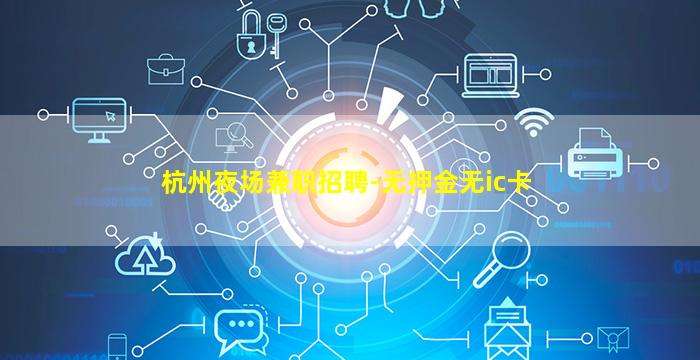 杭州夜场兼职招聘-无押金无ic卡